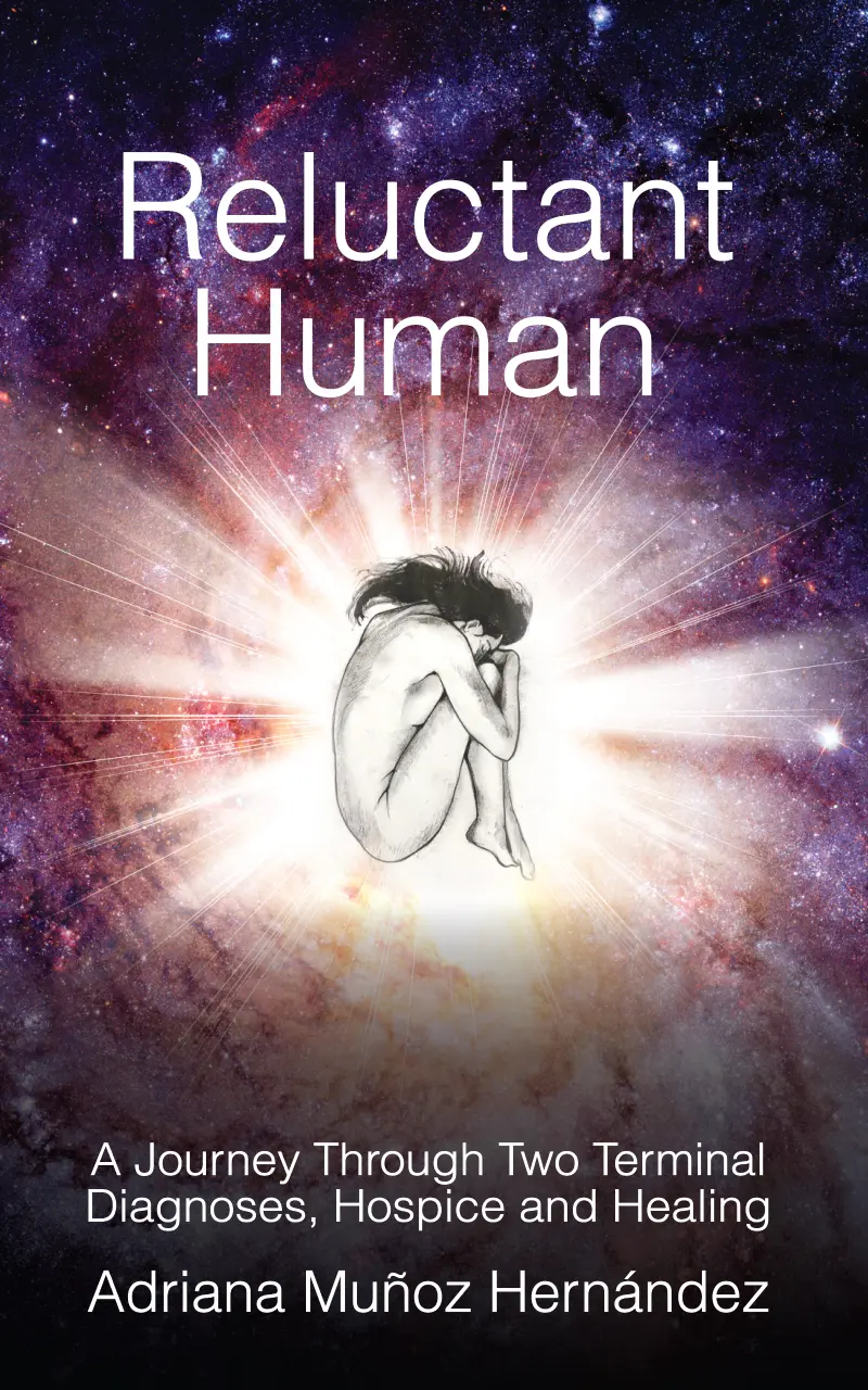 Reluctant Human: A Journey Through Two Terminal Diagnoses, Hospice and Healing by Adriana Muñoz